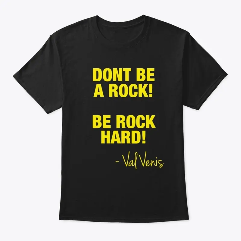 DONT BE A ROCK! BE ROCK HARD!